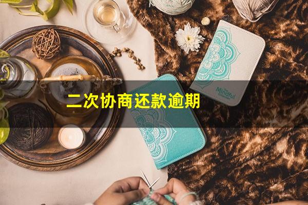 信用卡二次协商逾期了有影响吗 二次协商还款逾期