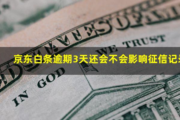 京东白条逾期三天会上信用吗 京东白条逾期3天还会不会影响征信记录