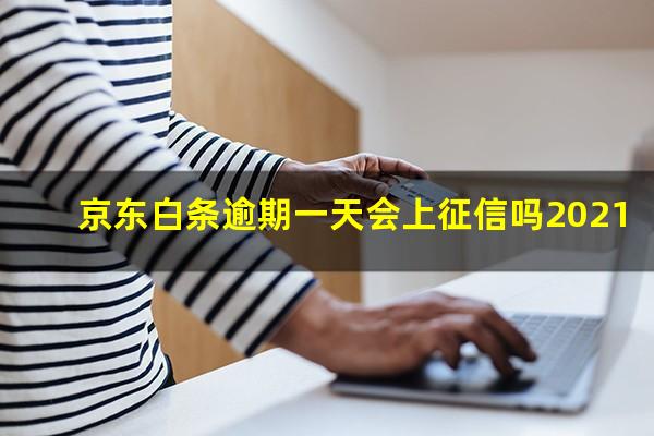 京东白条逾期一天会怎么样 京东白条逾期一天会上征信吗2021