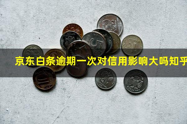 京东白条逾期一次对信用影响大吗 京东白条逾期一次对信用影响大吗知乎