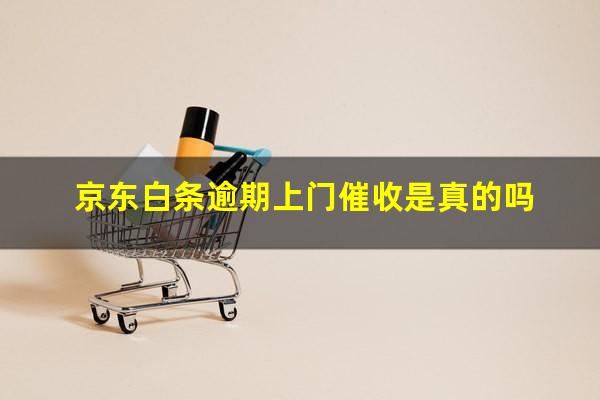 京东白条逾期上门真的吗 京东白条逾期上门催收是真的吗
