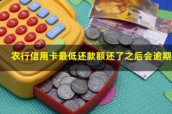 信用卡最低还款额还了之后会逾期吗 农行信用卡最低还款额还了之后会逾期吗