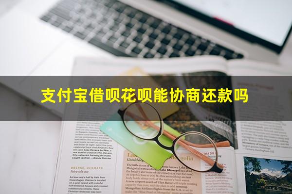 借呗花呗可以协商还款吗 支付宝借呗花呗能协商还款吗