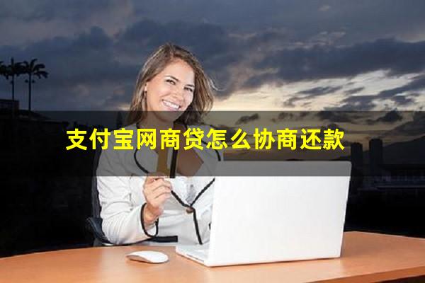 支付宝借呗花呗网商贷怎么协商 支付宝网商贷怎么协商还款