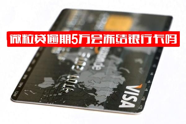 微粒贷逾期5万会冻结银行卡吗及冻结微信零钱吗？知乎解答