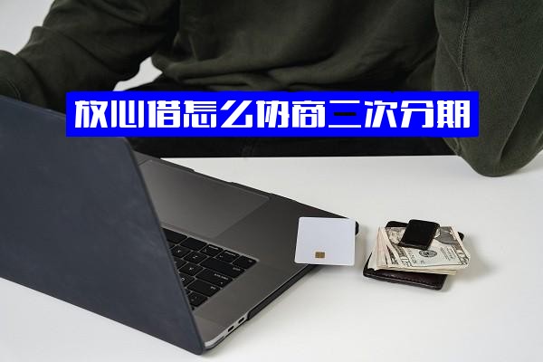 放心借协商二次分期还款攻略：如何停息延期三年还款？成功案例解析