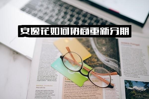 ="安逸花协商重新分期实用指南：详解如何协商<a