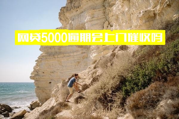 ="网贷5000元逾期真的会上门催收吗？欠款5000元网贷会家访吗？"
