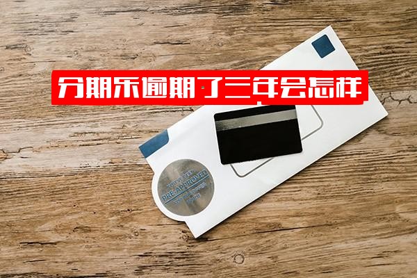 分期乐逾期了三个月会有什么后果？30000元逾期两年了真实情况，逾期三年亲身经历最新及会怎样