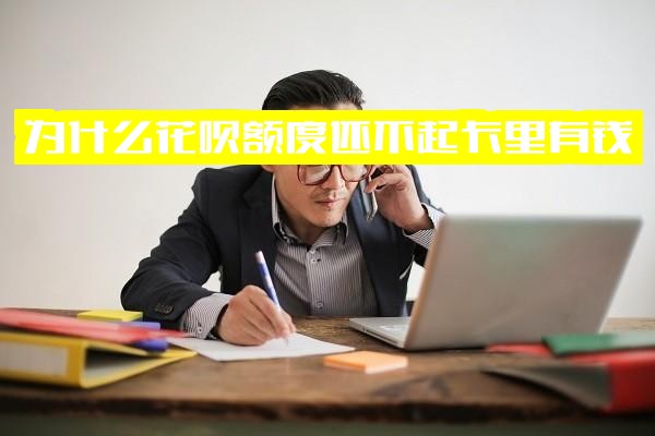 为什么花呗额度在卡里有钱时还不起，用不了了还了款没额度可用，还不了及怎么还不了的原因解析