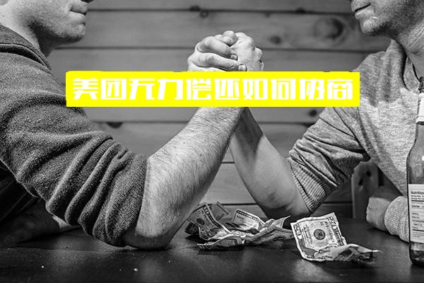 美团无力偿还/还款、欠款逾期如何协商还款及最佳处理方法