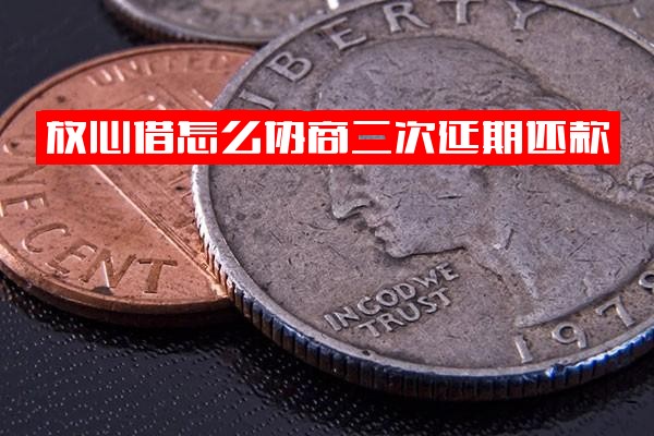 放心借如何协商二次延期还款？逾期后会被要求一次性结清吗？能否协商分期？