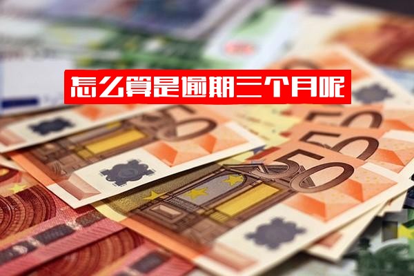 ="如何界定逾期三个月？它究竟算作几次逾期？具体指代多长时间？是否等同于三次逾期？"