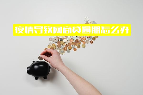 ="疫情致网商贷逾期怎么办？能否申请延期还款？"
