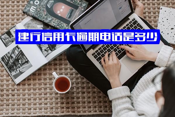 建设银行信用卡逾期电话及2021年最新政策咨询