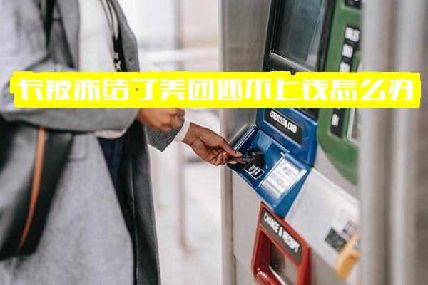 银行卡被冻结导致美团还款困难，同时美团账户也被冻结怎么办？