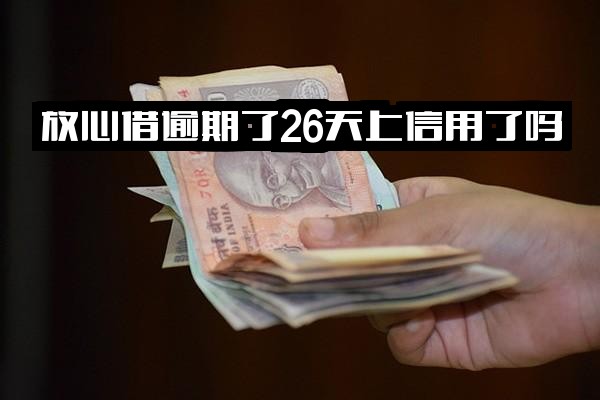 放心借逾期26天是否上征信？200天及两个月逾期影响与诉讼风险解析