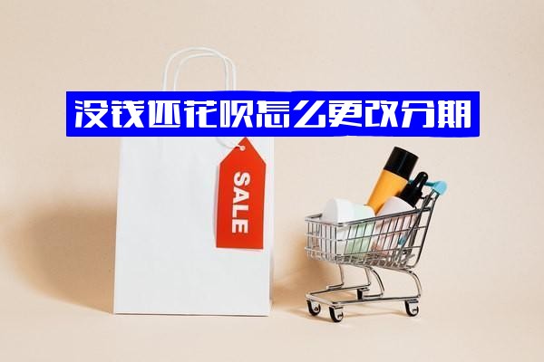 花呗还款攻略：没钱还或分期还不起，能否更改分期？未还完可手动调整额度吗？怎么办？