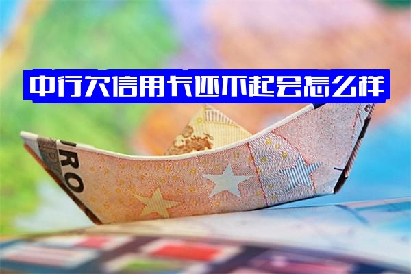 中行信用卡逾期还不起会怎么样？逾期怎么办？欠款是否会扣储蓄卡？中行信用卡逾期处理全解析