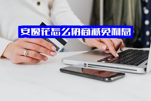 安逸花怎么协商减免利息及分几期，协商减免是真的吗与还本金可信吗