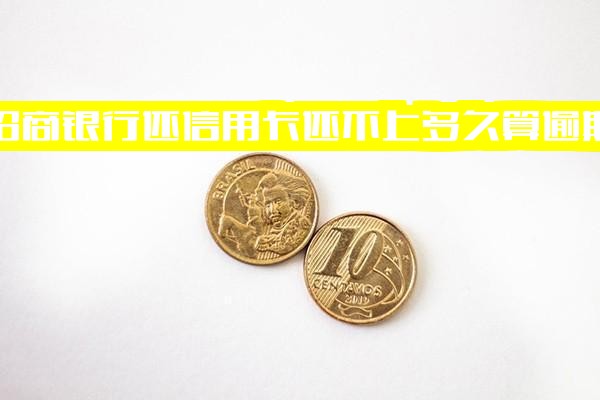 招商银行信用卡还不上多久算逾期？晚还款10天会影响信用吗？还款期限能延迟多久？还不了怎么办？