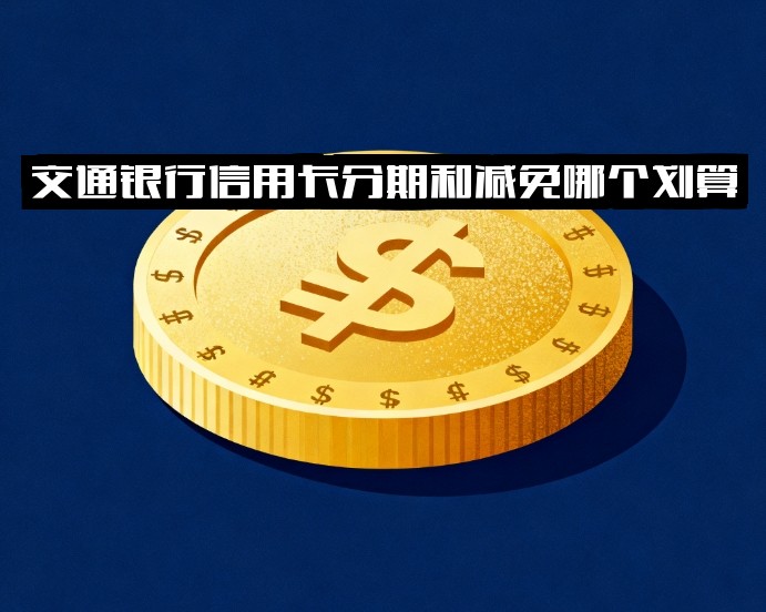 交通银行信用卡分期与减免哪个划算？免手续费分期、分期手续费及免息期解析