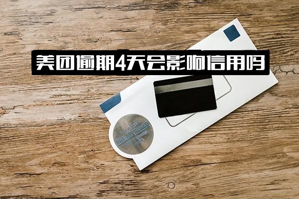 美团逾期3天或4天是否会影响信用？逾期4天还清后会有影响吗？