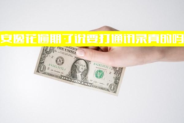 安逸花逾期了说要打通讯录真的吗？会否给通讯录里的人或家人打电话催收？几天后联系填写的联系人？