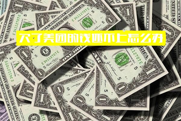 欠了美团的钱还不上怎么办？逾期后不还会扣掉所有银行卡的钱吗？美团欠款不还会怎么样？