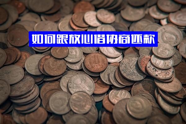 放心借还款协商全攻略：联系客服技巧、成功分期方法与还款方式详解