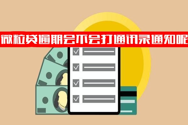 微粒贷逾期是否会打通讯录通知、给通讯录打电话、通知微信通讯录及给好友发消息？