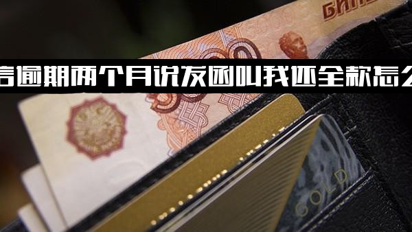 中信银行逾期18天至3个月，客服发函催收要求全额还款，收到律师函怎么办