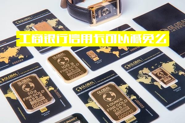 工商银行信用卡年费可以减免吗？工银免年费信用卡申请攻略与条件详解