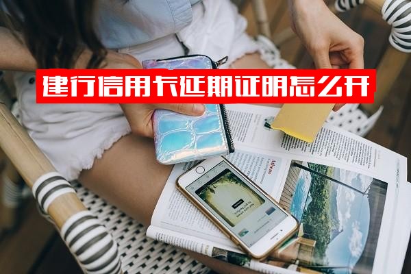 建行信用卡到期与宽限期：延期还款需申请吗及延期证明怎么开