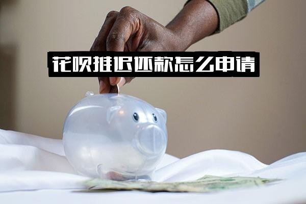 花呗推迟还款怎么申请操作，申请退款与推迟还钱全流程