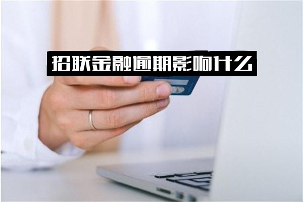 招联金融逾期影响什么？几个月了会有什么后果及个人征信影响？