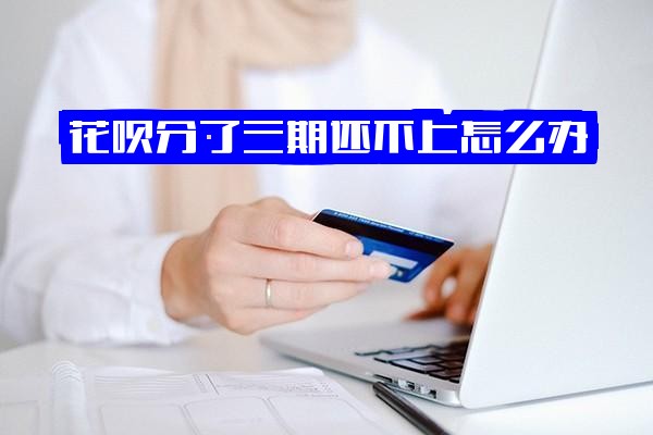 花呗三期还不上怎么办？能否再分期？无法全额提前还款？可再分12期吗？