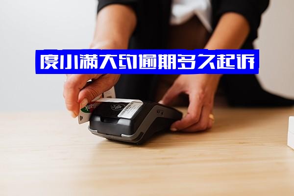 度小满逾期后大约多久会被起诉？逾期多少天未还款会上征信？平台是否会上诉？