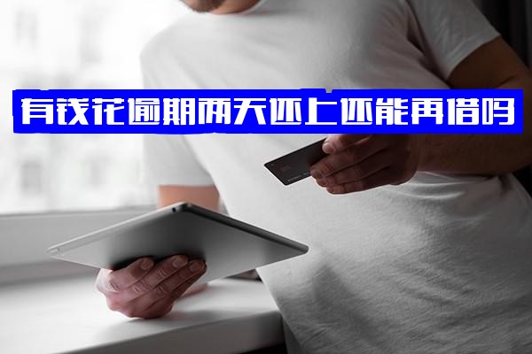 有钱花逾期1天、2天或2-3天还上后还能再借吗/有事吗详细解析