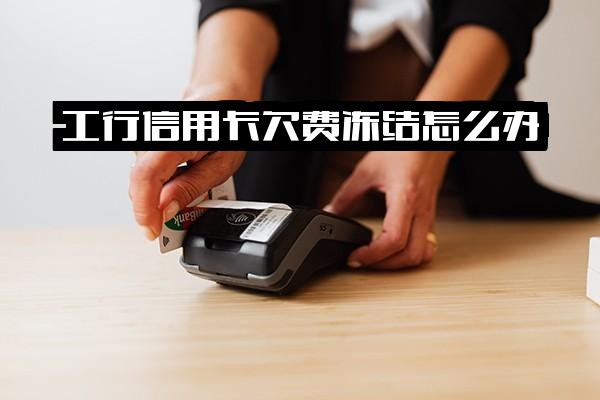 工行信用卡欠费冻结怎么办？会自动扣储蓄卡吗？冻结后如何开通解冻？
