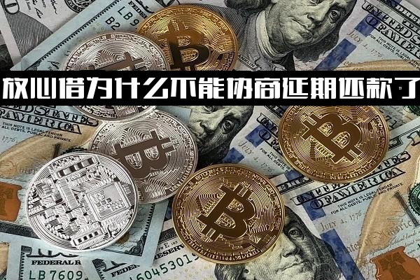 ="放心借为何突然无法协商延期还款？还进去后为何借不出来？为何突然不能借款了？"