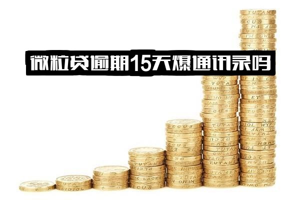 微粒贷逾期13天/15天会爆通讯录或通话记录吗？紧急真相全面解析
