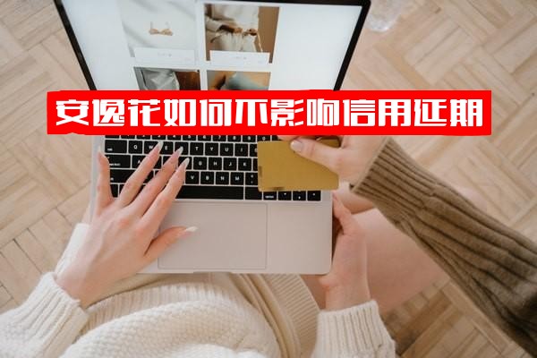 安逸花全面指南：如何不影响信用延期，能否申请延期，申请延期后如何取消，以及设置不自动扣款方法