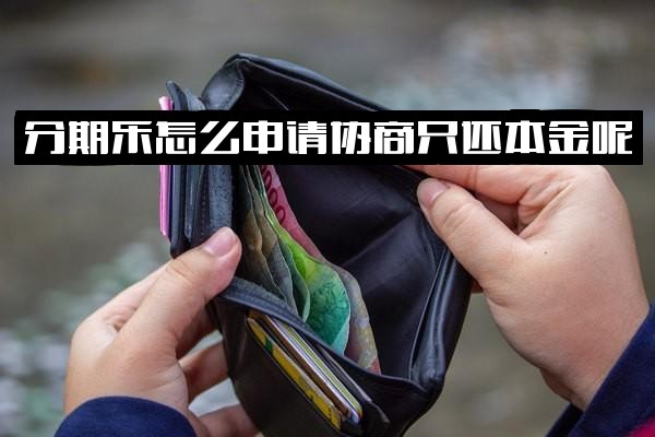 分期乐申请协商只还本金方法：如何与分期乐协商还本金及提前还款技巧
