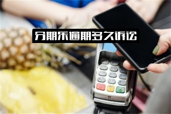 ="分期乐逾期多久会诉讼、被起诉？几个月会起诉？真的会上门催收吗？"