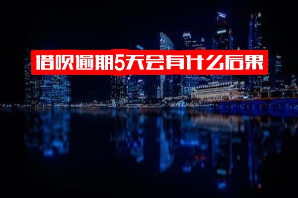 ="借呗逾期5天具体后果是什么？会对个人征信产生影响吗？真的没事吗？会向朋友发送信息吗？"