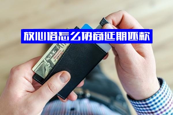 放心借协商延期还款全攻略：官方入口、几天延期方法及其它信用卡使用影响
