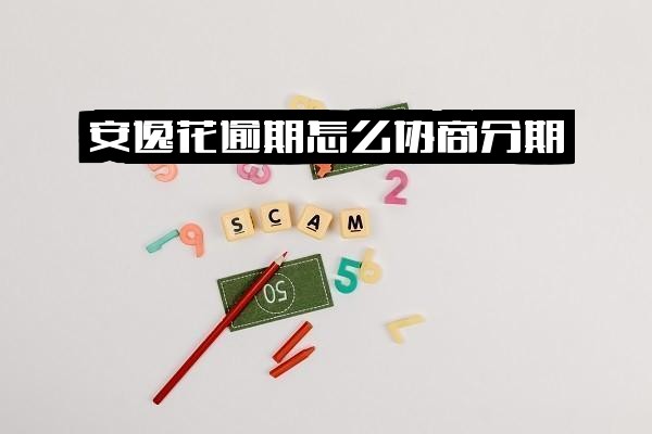 安逸花逾期协商分期全攻略：被拒后怎么办？还款流程详解与逾期时间计算