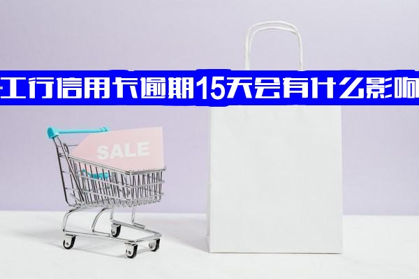 2021年工商银行信用卡逾期新政策解读：逾期15天有何影响？10万额度逾期单日违约金如何计算？