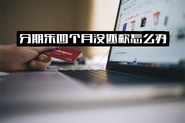 分期乐逾期3-5个月未还4000元怎么办？2020年严重逾期四个月会上门催收吗
